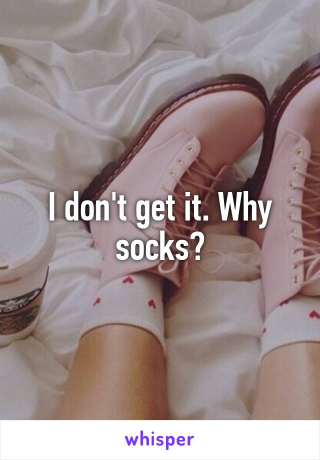 I don't get it. Why socks?