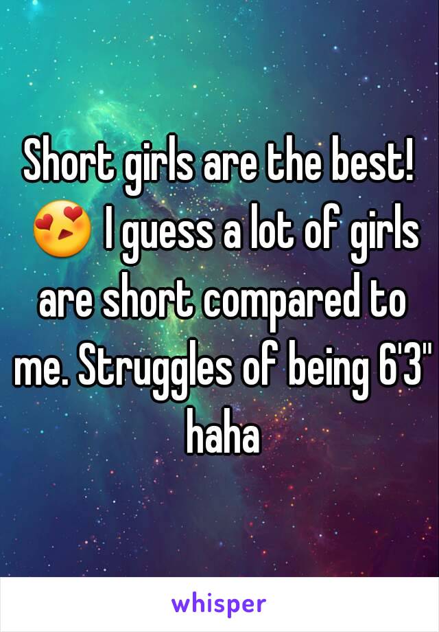 Short girls are the best! 😍 I guess a lot of girls are short compared to me. Struggles of being 6'3" haha