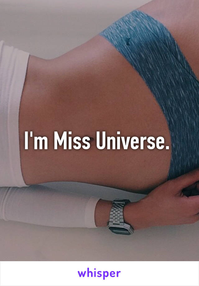 I'm Miss Universe. 