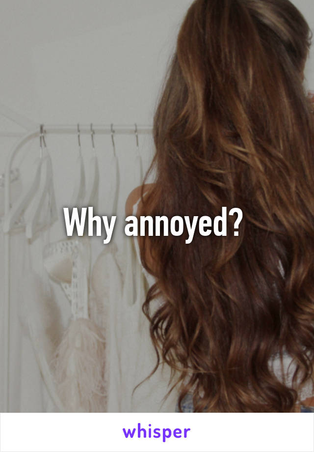 Why annoyed? 