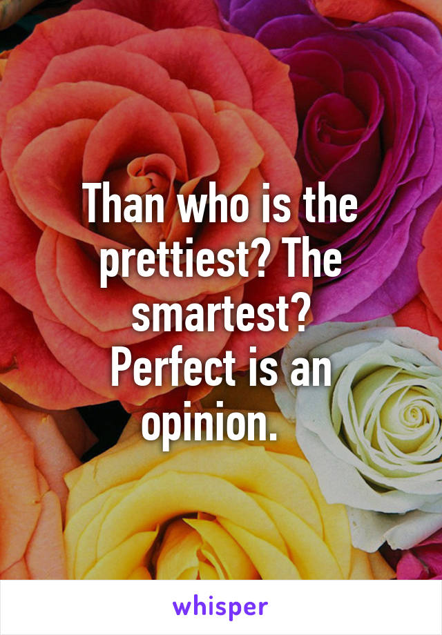 Than who is the prettiest? The smartest?
Perfect is an opinion.  