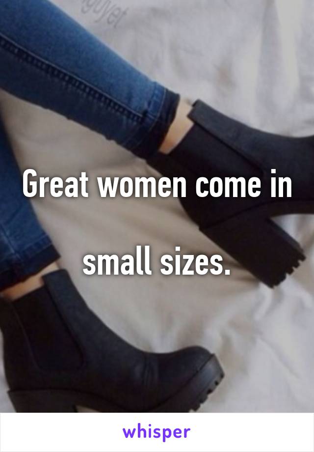 Great women come in 
small sizes.