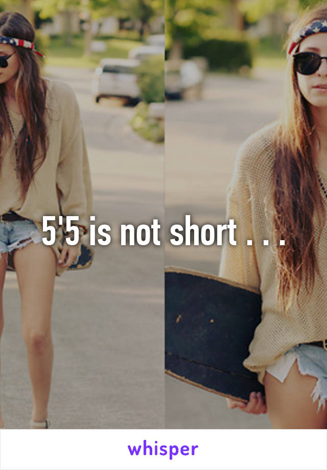 5'5 is not short . . .