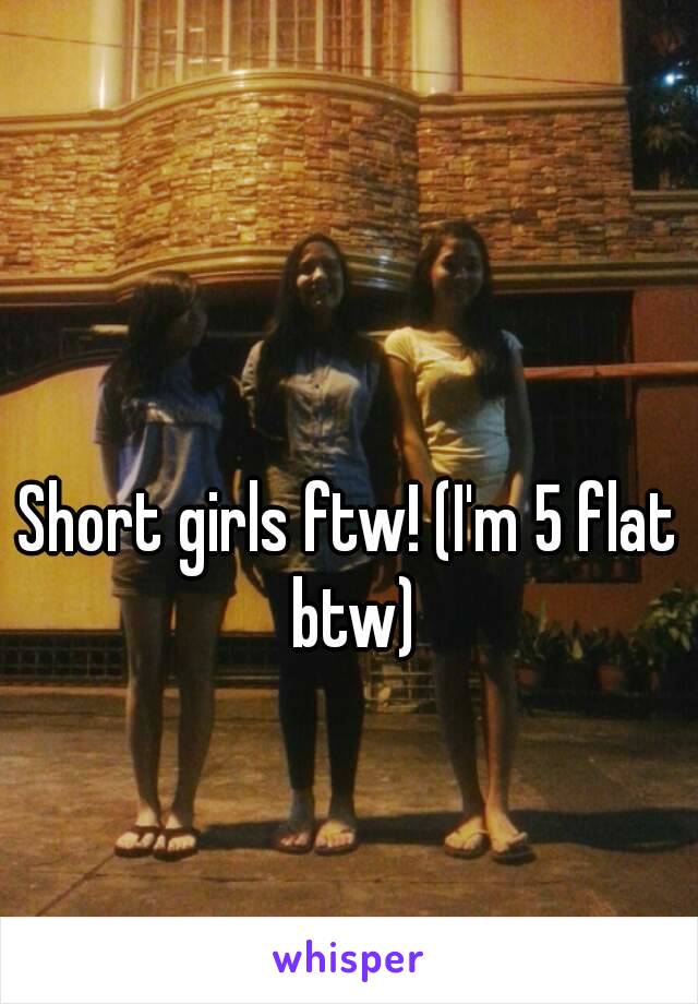 

Short girls ftw! (I'm 5 flat btw)