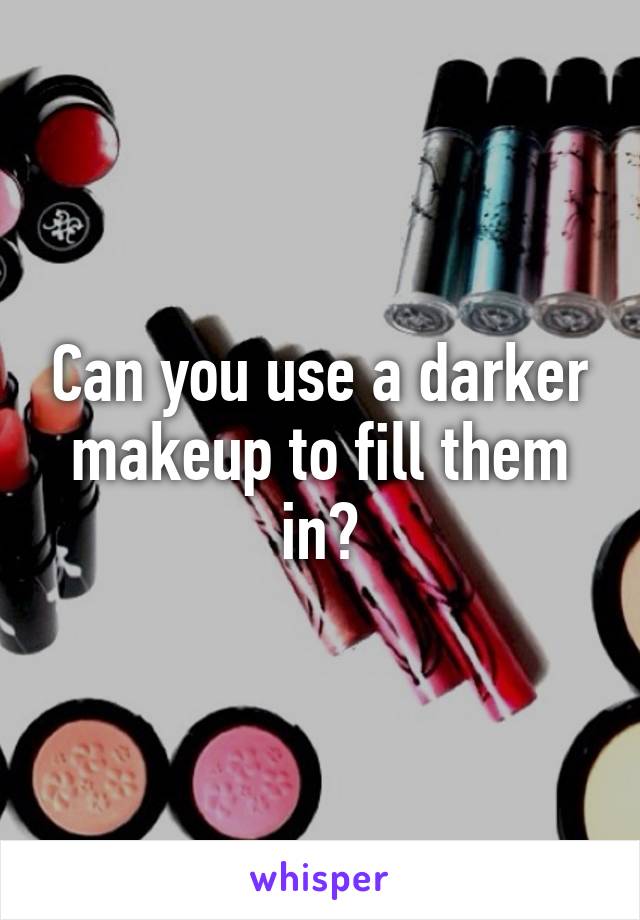 Can you use a darker makeup to fill them in?