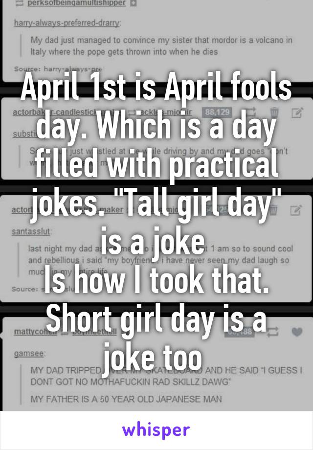 April 1st is April fools day. Which is a day filled with practical jokes. "Tall girl day" is a joke 
Is how I took that.
Short girl day is a joke too 