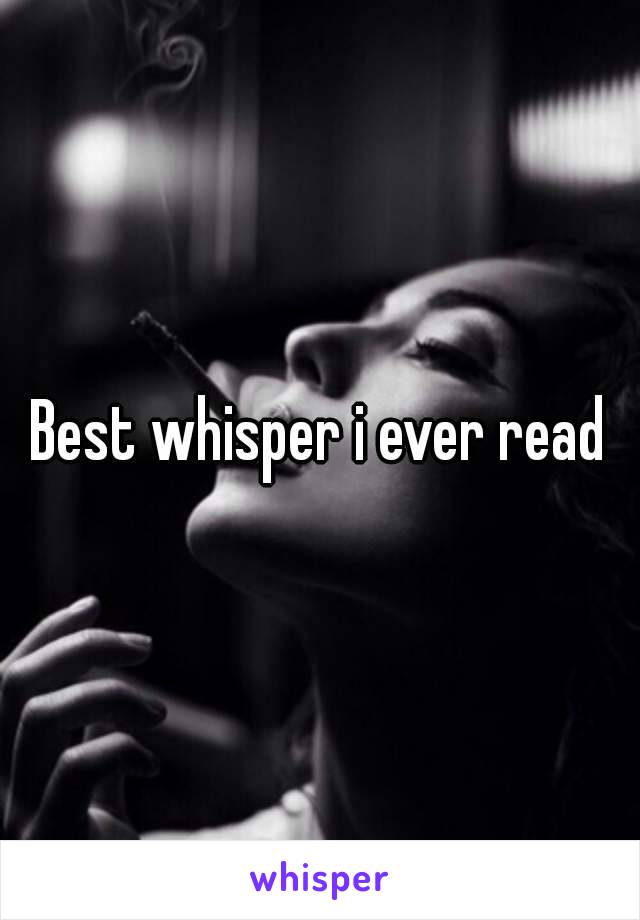 Best whisper i ever read