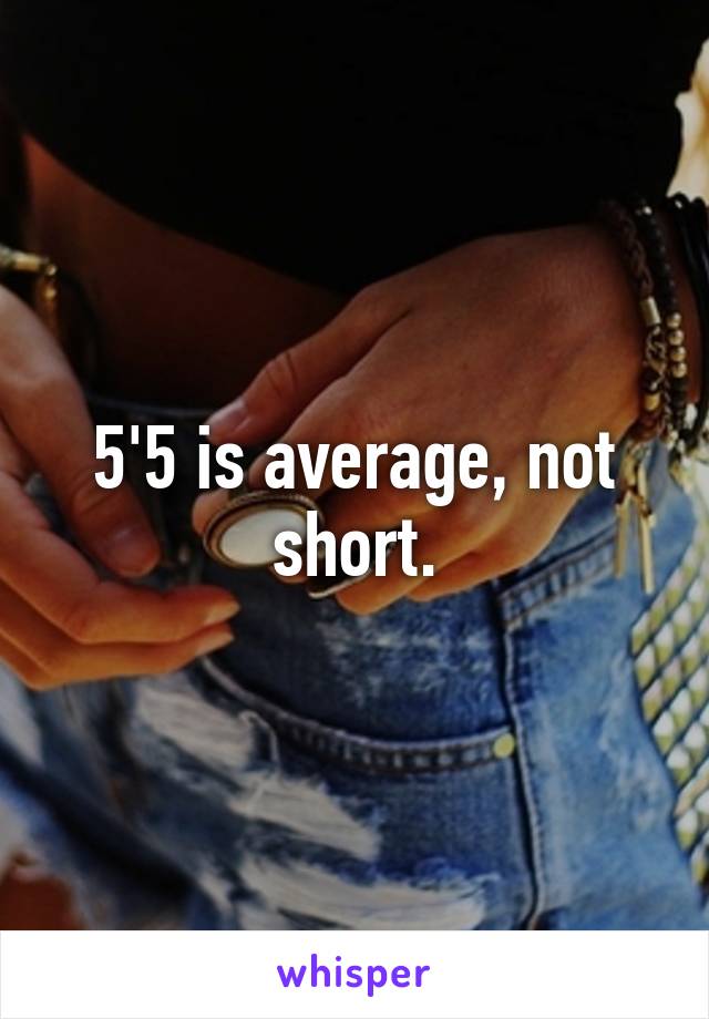 5'5 is average, not short.