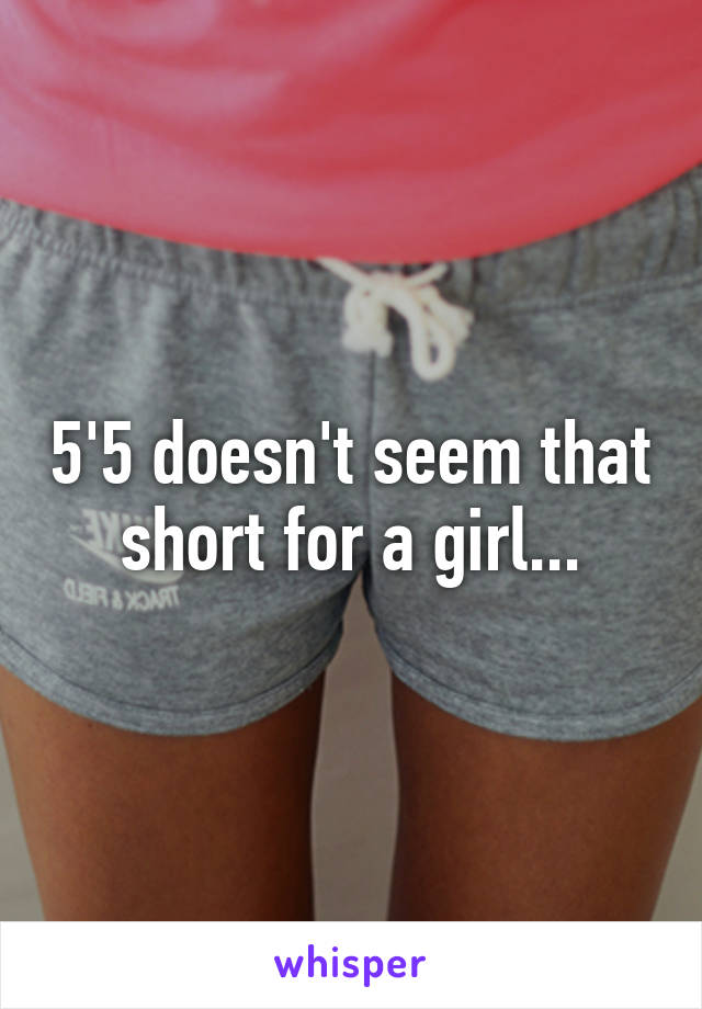 5'5 doesn't seem that short for a girl...