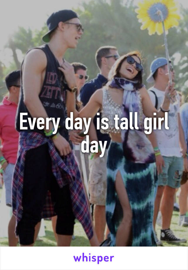 Every day is tall girl day