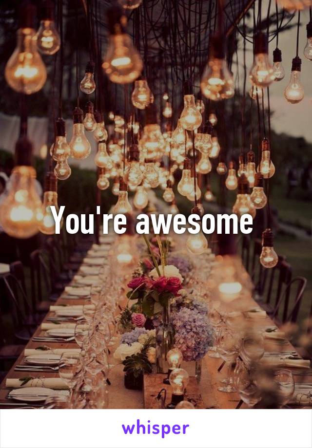 You're awesome 