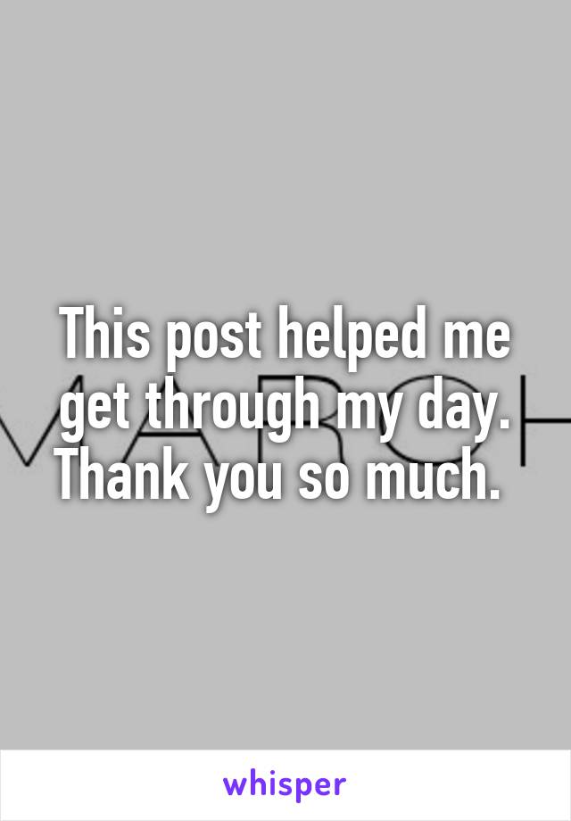 This post helped me get through my day. Thank you so much. 