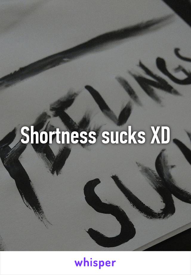 Shortness sucks XD