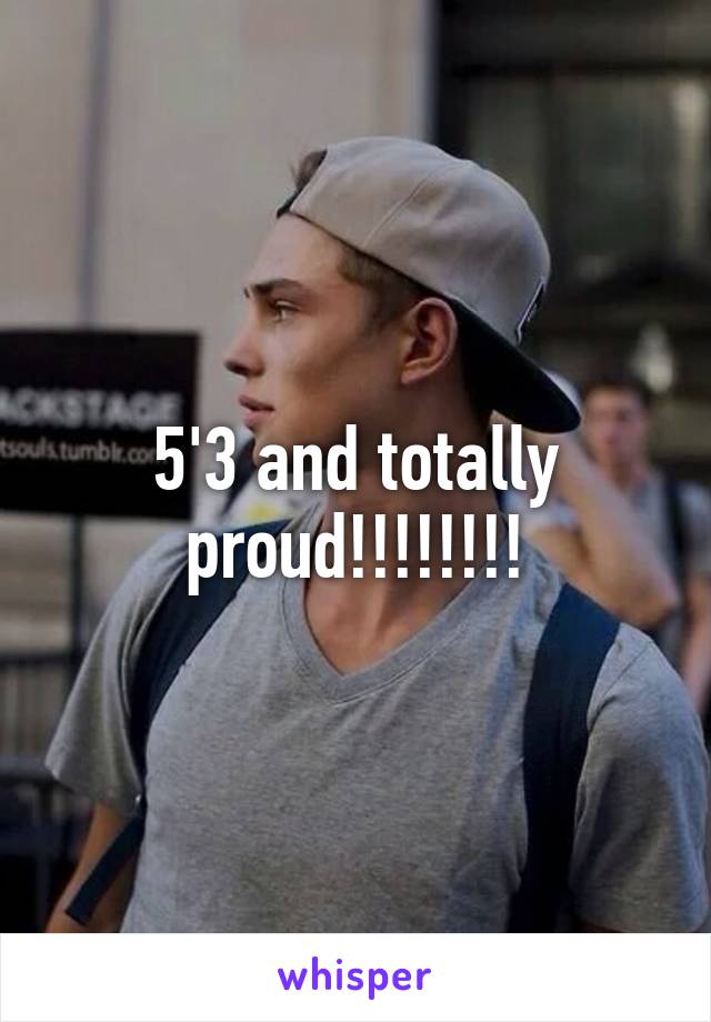 5'3 and totally proud!!!!!!!!