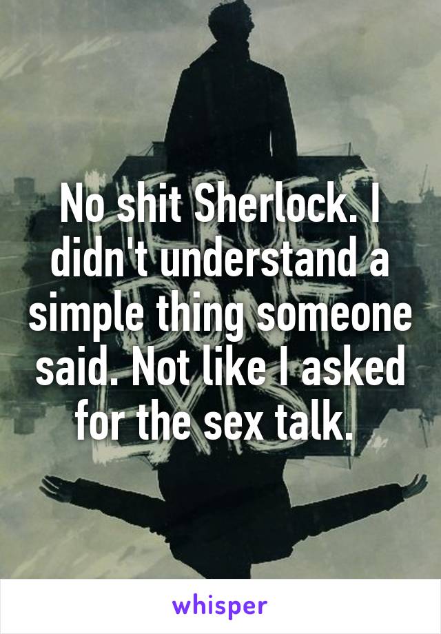 No shit Sherlock. I didn't understand a simple thing someone said. Not like I asked for the sex talk. 