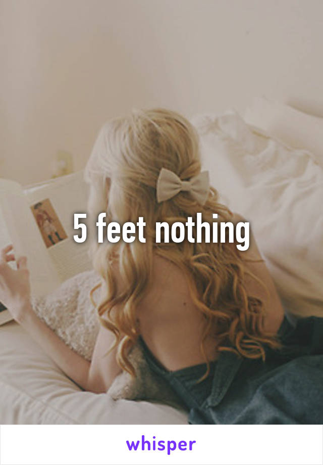 5 feet nothing