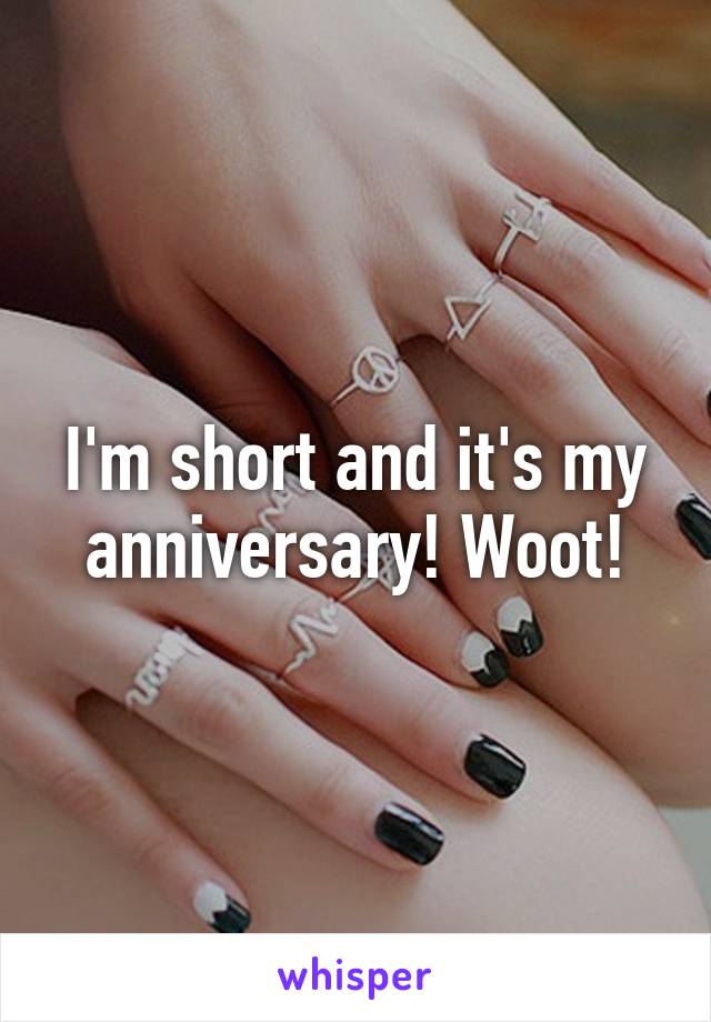 I'm short and it's my anniversary! Woot!