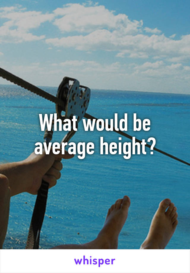 What would be average height?