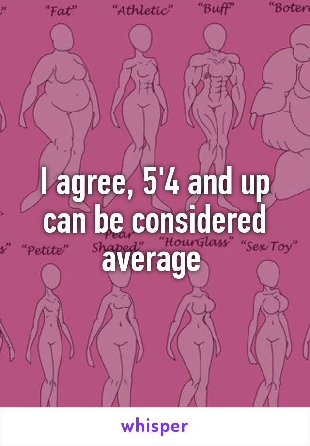 I agree, 5'4 and up can be considered average 