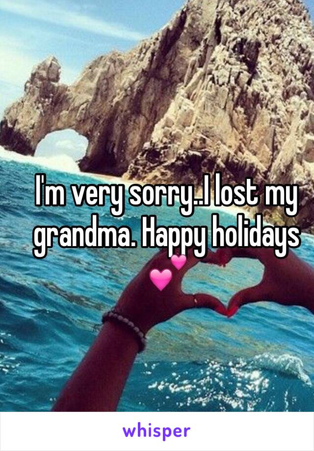 I'm very sorry..I lost my grandma. Happy holidays 💕