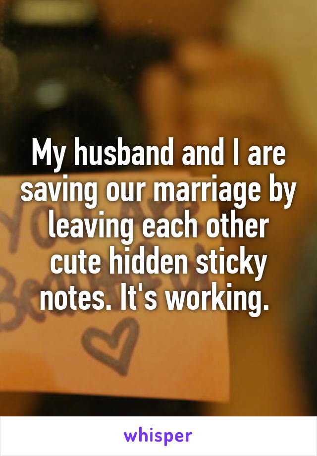 My husband and I are saving our marriage by leaving each other cute hidden sticky notes. It's working. 