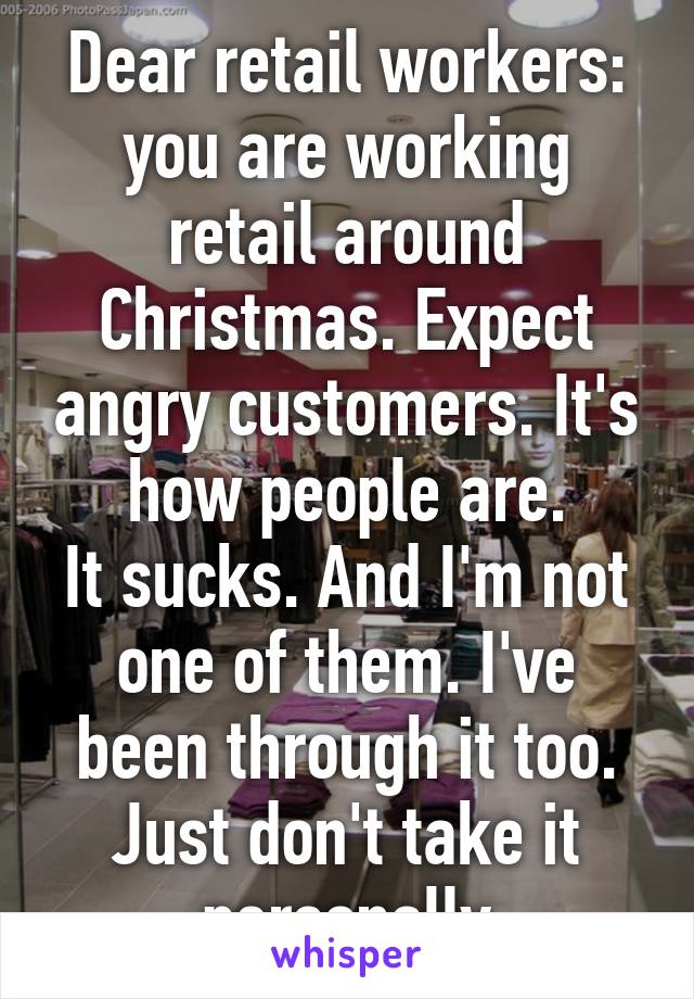 Dear retail workers: you are working retail around Christmas. Expect angry customers. It's how people are.
It sucks. And I'm not one of them. I've been through it too. Just don't take it personally