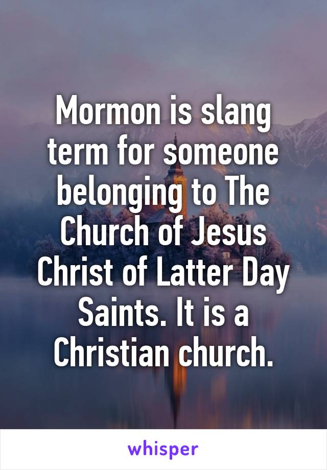 Mormon is slang term for someone belonging to The Church of Jesus Christ of Latter Day Saints. It is a Christian church.