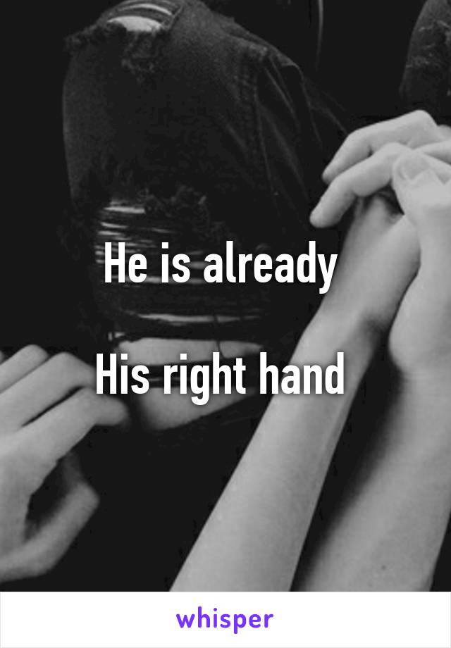 He is already 

His right hand 