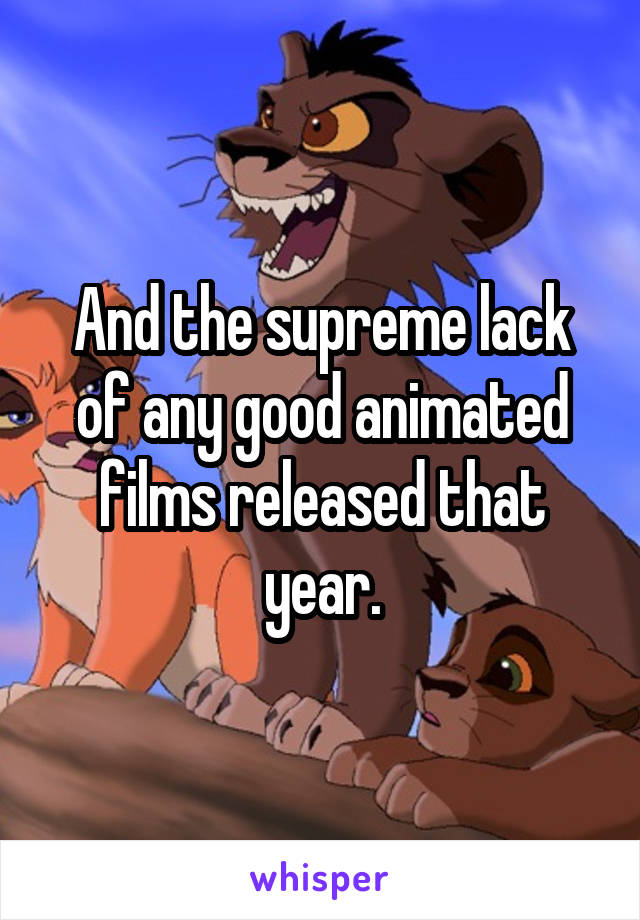 And the supreme lack of any good animated films released that year.