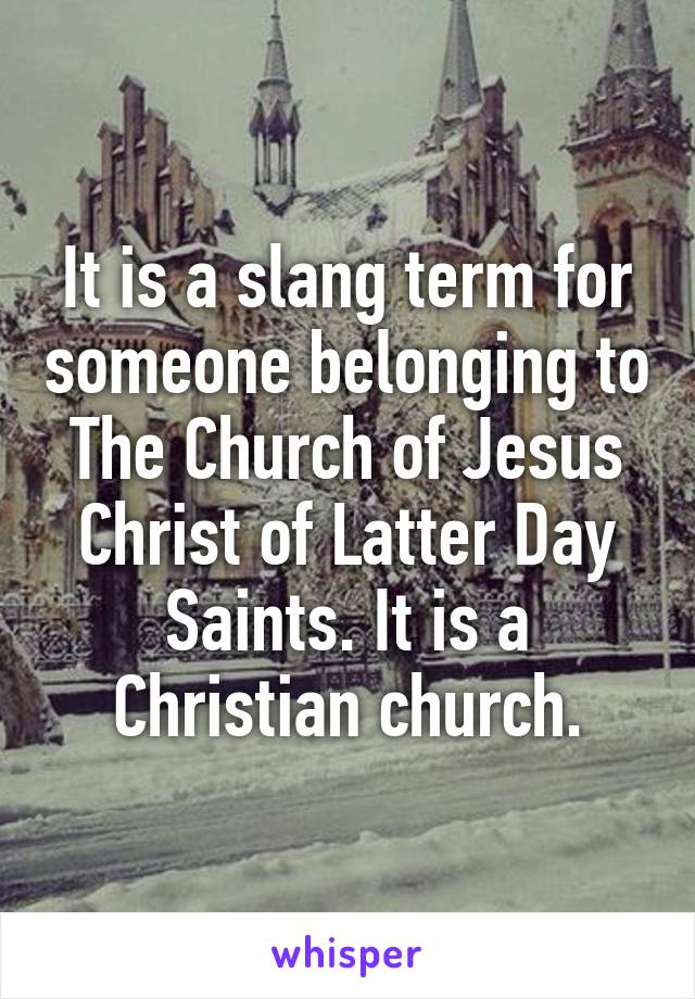 It is a slang term for someone belonging to The Church of Jesus Christ of Latter Day Saints. It is a Christian church.