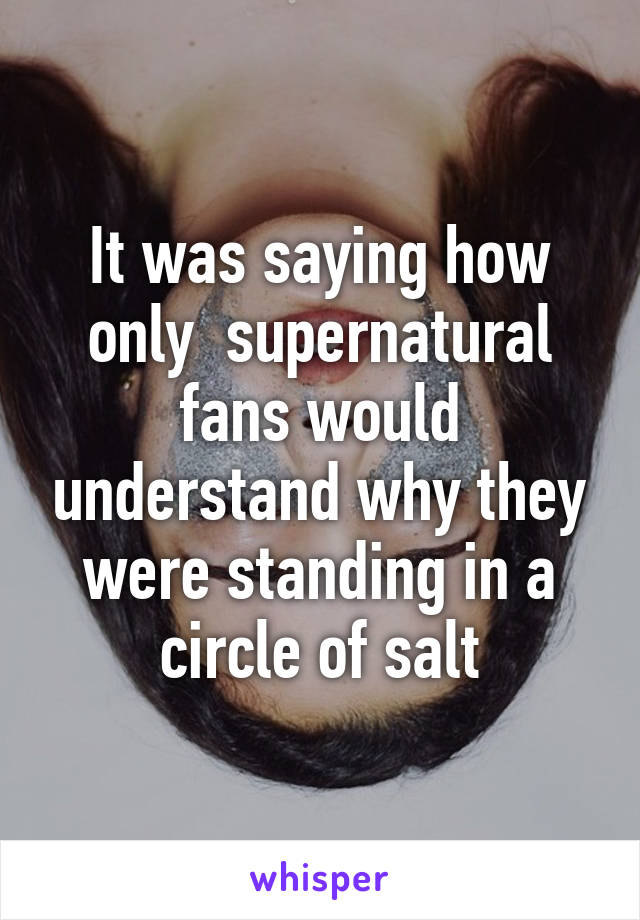 It was saying how only  supernatural fans would understand why they were standing in a circle of salt