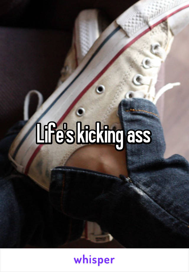 Life's kicking ass 