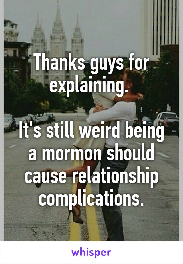 Thanks guys for explaining. 

It's still weird being a mormon should cause relationship complications.
