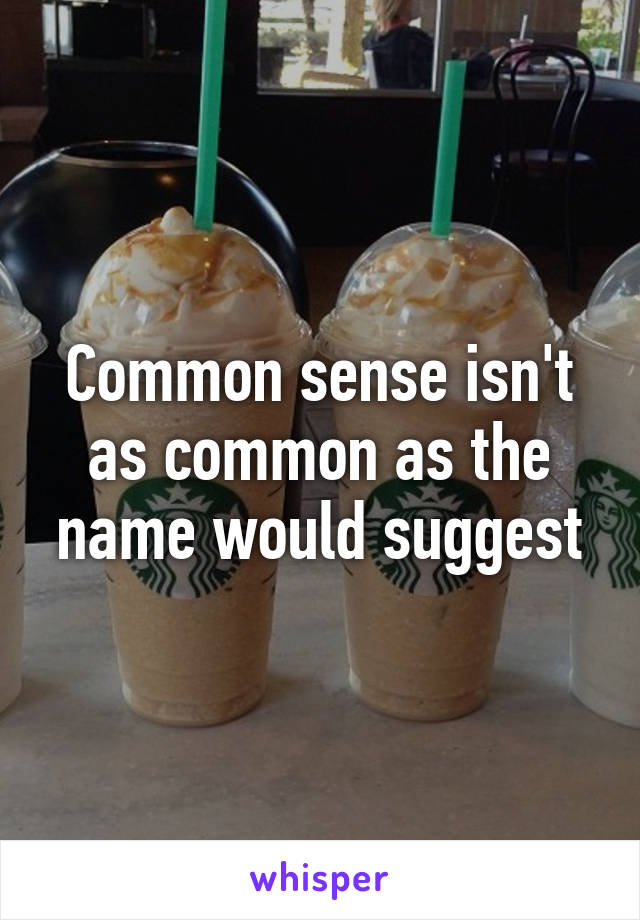 Common sense isn't as common as the name would suggest