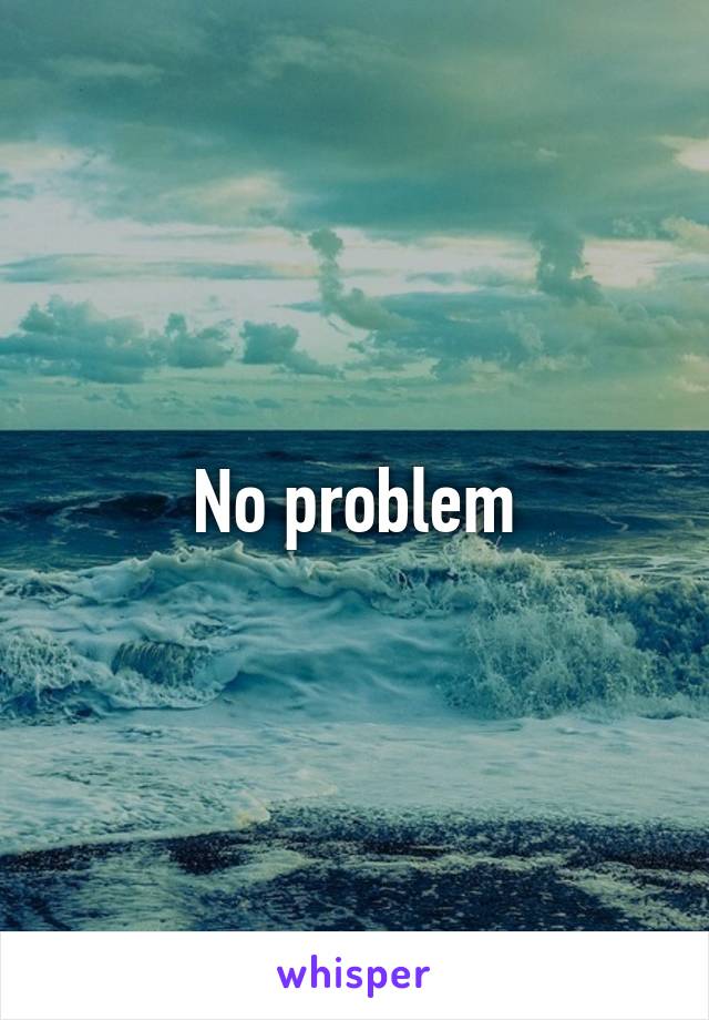 No problem