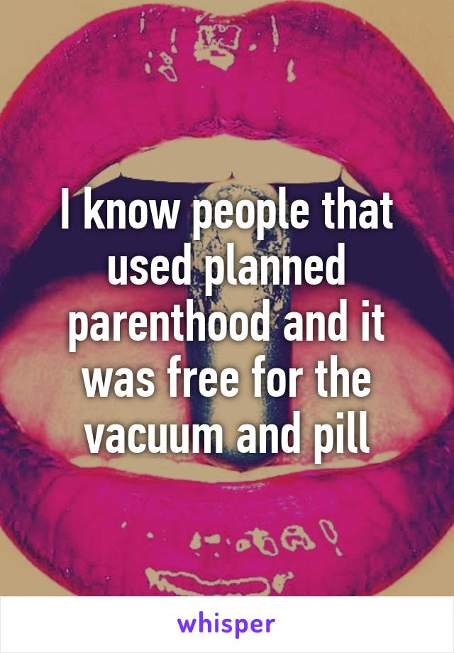 I know people that used planned parenthood and it was free for the vacuum and pill