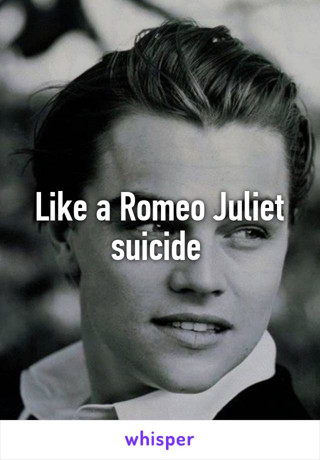 Like a Romeo Juliet suicide 