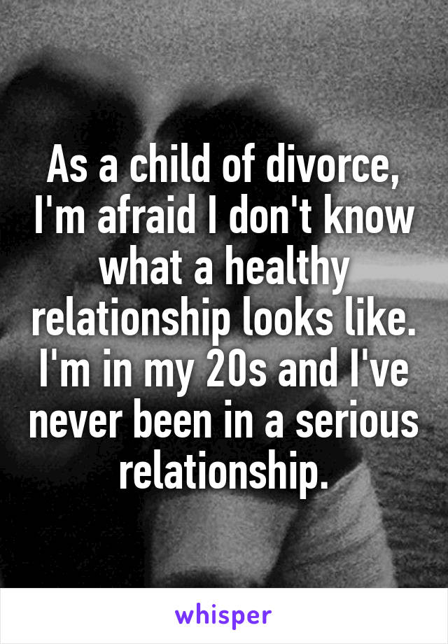 As a child of divorce, I'm afraid I don't know what a healthy relationship looks like. I'm in my 20s and I've never been in a serious relationship.