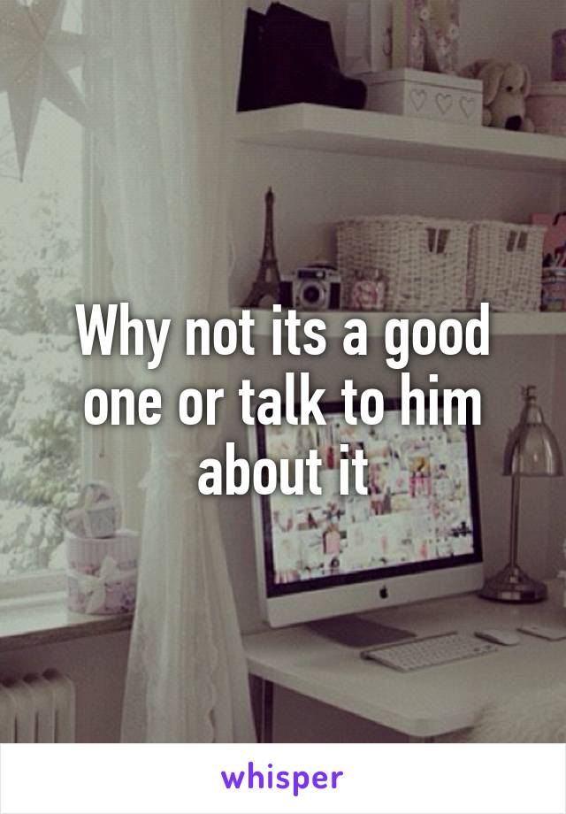 Why not its a good one or talk to him about it