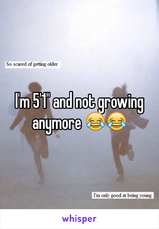 I'm 5'1" and not growing anymore 😂😂