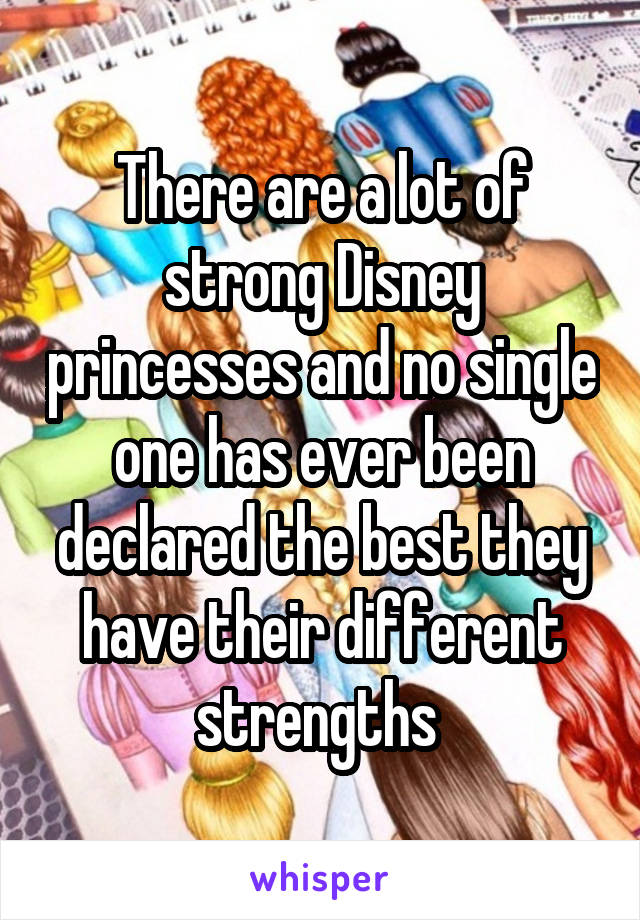 There are a lot of strong Disney princesses and no single one has ever been declared the best they have their different strengths 