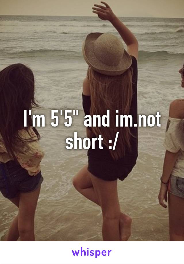 I'm 5'5" and im.not short :/