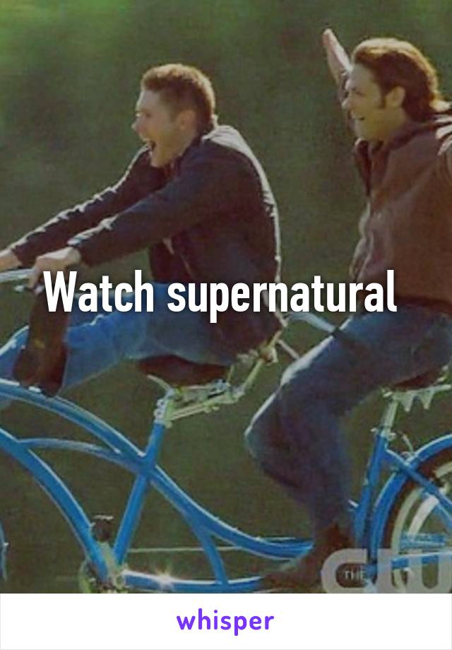 Watch supernatural 
