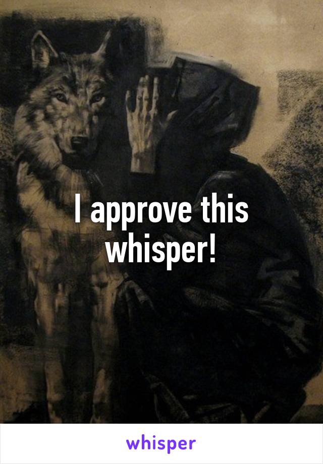 I approve this whisper!