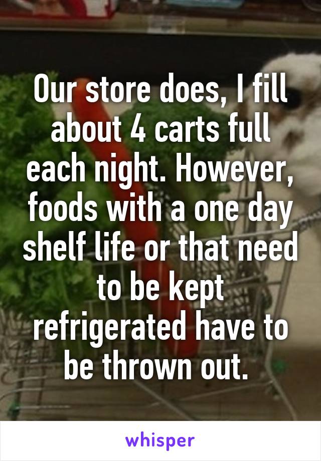 Our store does, I fill about 4 carts full each night. However, foods with a one day shelf life or that need to be kept refrigerated have to be thrown out. 