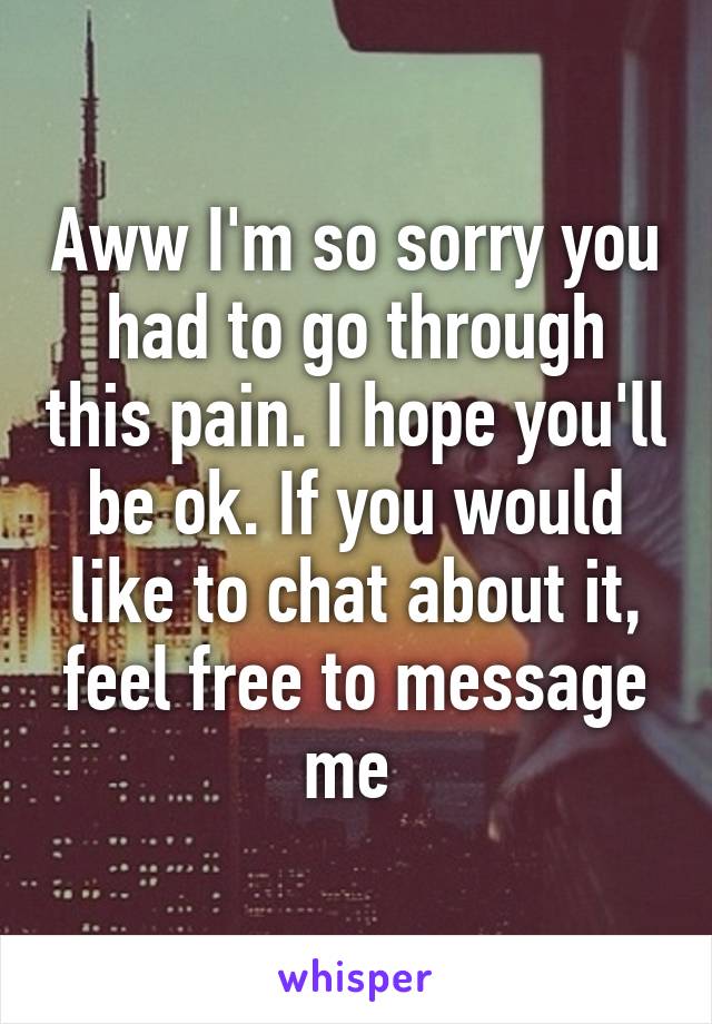 Aww I'm so sorry you had to go through this pain. I hope you'll be ok. If you would like to chat about it, feel free to message me 