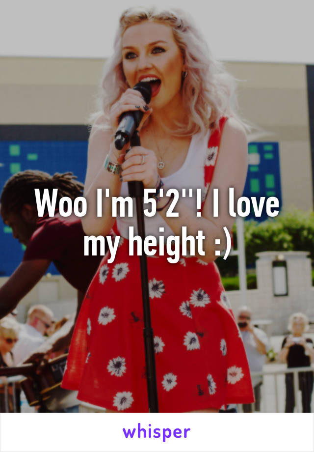 Woo I'm 5'2''! I love my height :)