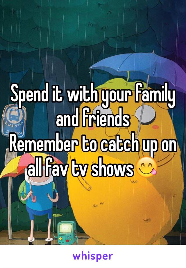 Spend it with your family and friends 
Remember to catch up on all fav tv shows😋