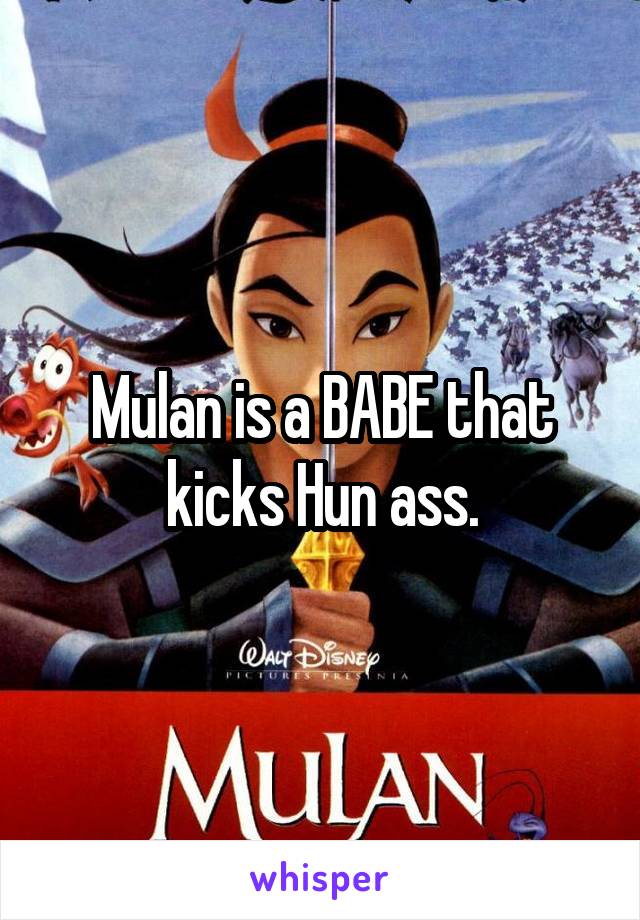 Mulan is a BABE that kicks Hun ass.