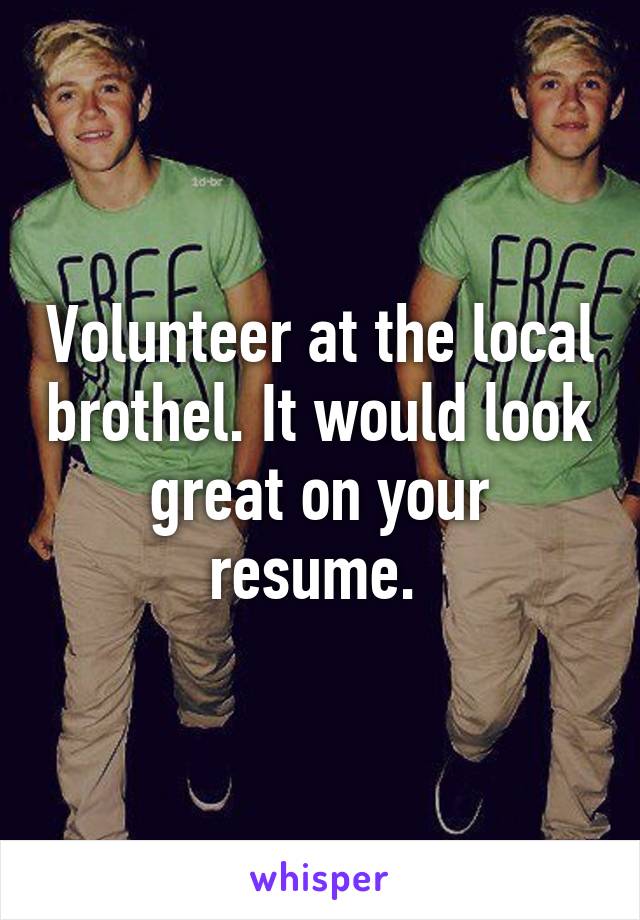 Volunteer at the local brothel. It would look great on your resume. 